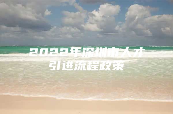 2022年深圳市人才引进流程政策