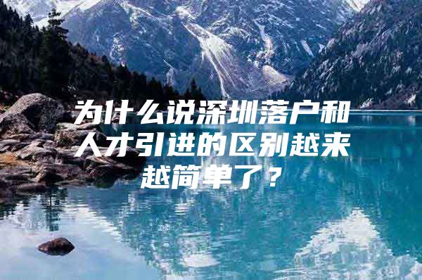 为什么说深圳落户和人才引进的区别越来越简单了？