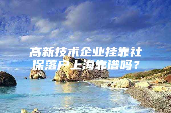 高新技术企业挂靠社保落户上海靠谱吗？