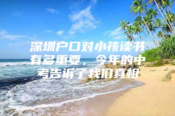 深圳户口对小孩读书有多重要，今年的中考告诉了我们真相