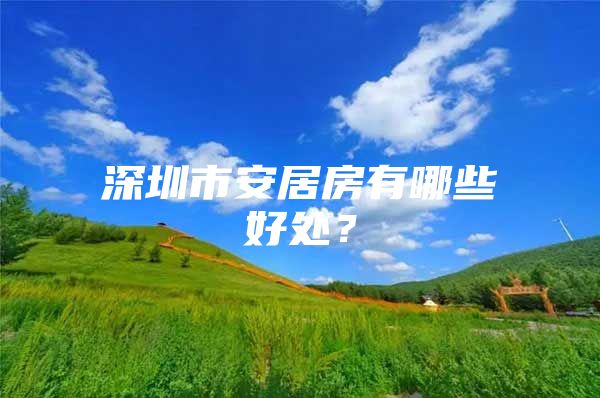 深圳市安居房有哪些好处？