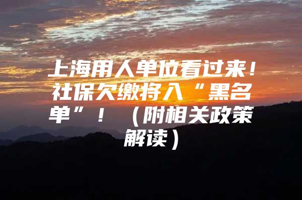 上海用人单位看过来！社保欠缴将入“黑名单”！（附相关政策解读）