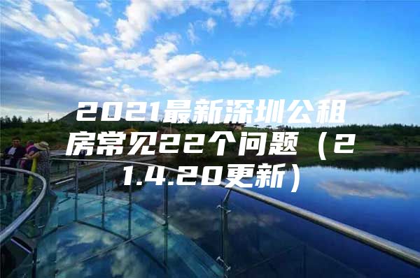 2021最新深圳公租房常见22个问题（21.4.20更新）