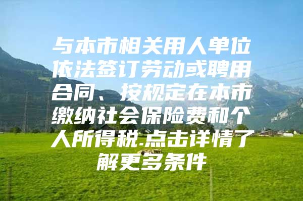 与本市相关用人单位依法签订劳动或聘用合同、按规定在本市缴纳社会保险费和个人所得税.点击详情了解更多条件