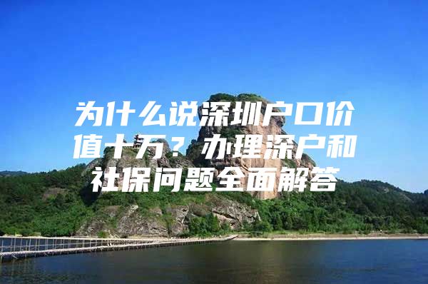 为什么说深圳户口价值十万？办理深户和社保问题全面解答