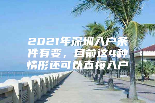 2021年深圳入户条件有变，目前这4种情形还可以直接入户