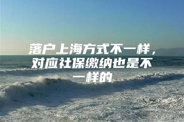 落户上海方式不一样，对应社保缴纳也是不一样的