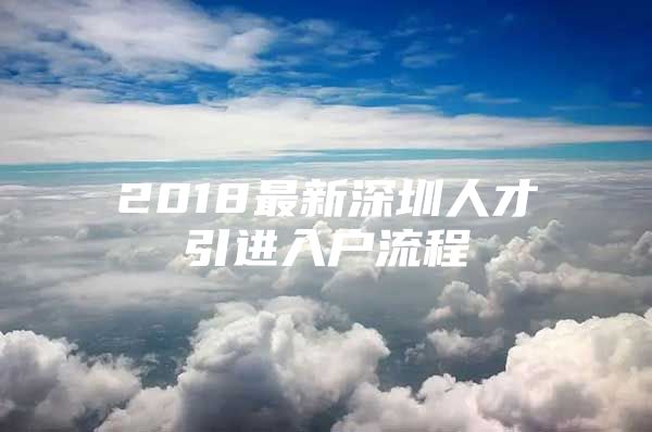 2018最新深圳人才引进入户流程