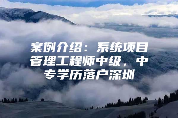 案例介绍：系统项目管理工程师中级，中专学历落户深圳