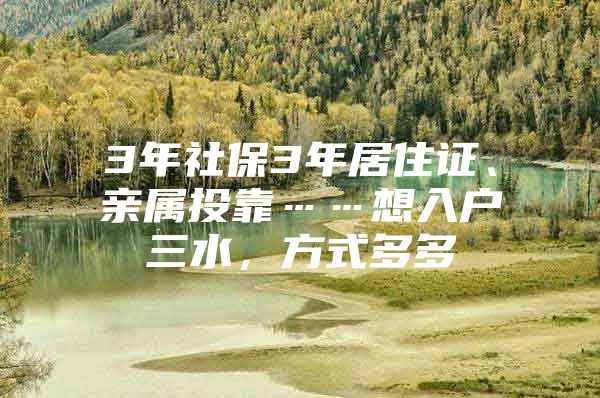 3年社保3年居住证、亲属投靠……想入户三水，方式多多