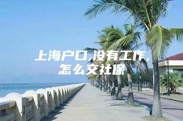 上海户口,没有工作,怎么交社保