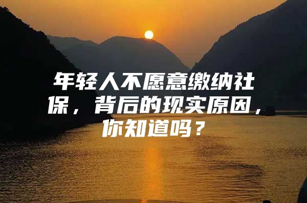 年轻人不愿意缴纳社保，背后的现实原因，你知道吗？