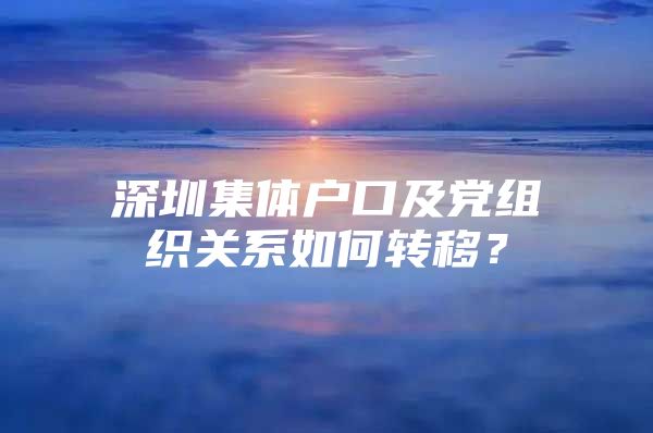 深圳集体户口及党组织关系如何转移？