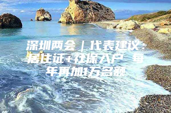 深圳两会｜代表建议：居住证+社保入户 每年再加1万名额