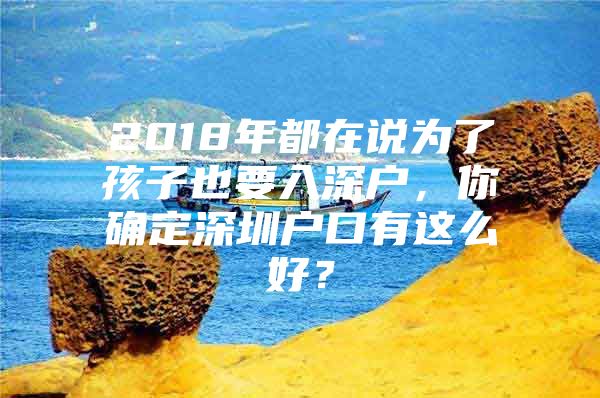 2018年都在说为了孩子也要入深户，你确定深圳户口有这么好？