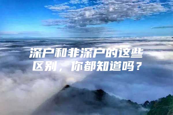 深户和非深户的这些区别，你都知道吗？