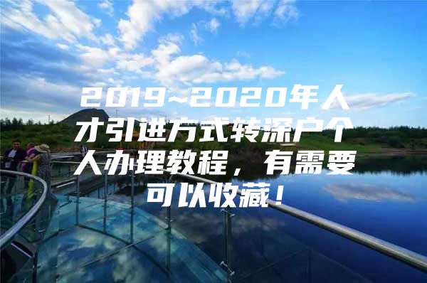 2019~2020年人才引进方式转深户个人办理教程，有需要可以收藏！