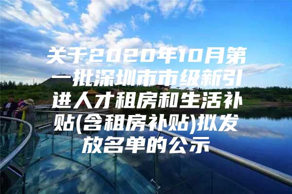 关于2020年10月第一批深圳市市级新引进人才租房和生活补贴(含租房补贴)拟发放名单的公示