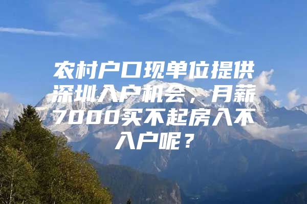 农村户口现单位提供深圳入户机会，月薪7000买不起房入不入户呢？