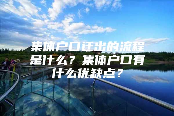 集体户口迁出的流程是什么？集体户口有什么优缺点？