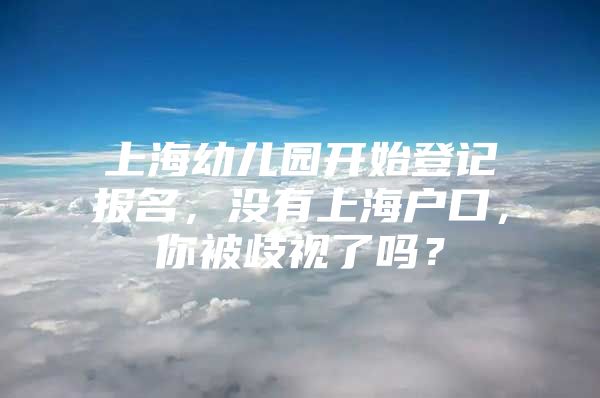 上海幼儿园开始登记报名，没有上海户口，你被歧视了吗？