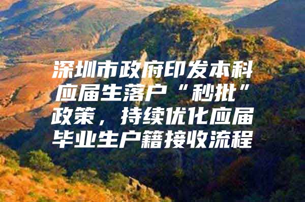 深圳市政府印发本科应届生落户“秒批”政策，持续优化应届毕业生户籍接收流程