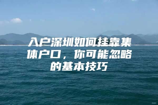 入户深圳如何挂靠集体户口，你可能忽略的基本技巧