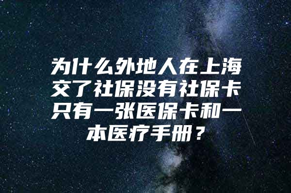 为什么外地人在上海交了社保没有社保卡只有一张医保卡和一本医疗手册？