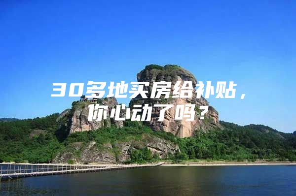 30多地买房给补贴，你心动了吗？