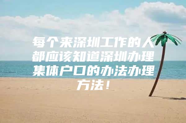 每个来深圳工作的人都应该知道深圳办理集体户口的办法办理方法！