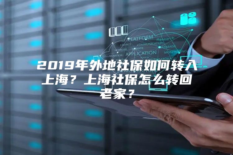 2019年外地社保如何转入上海？上海社保怎么转回老家？