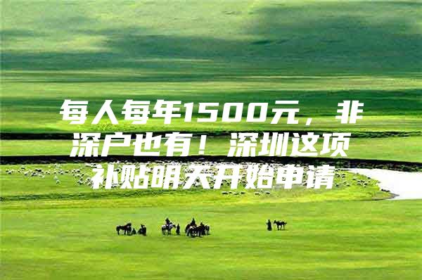 每人每年1500元，非深户也有！深圳这项补贴明天开始申请