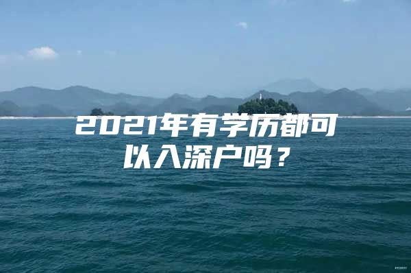 2021年有学历都可以入深户吗？