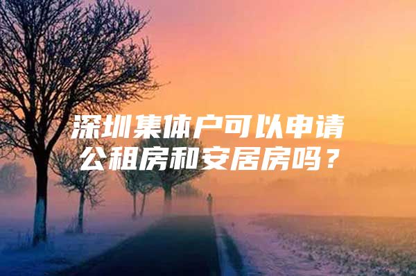 深圳集体户可以申请公租房和安居房吗？