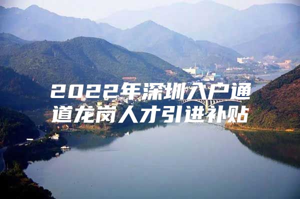 2022年深圳入户通道龙岗人才引进补贴