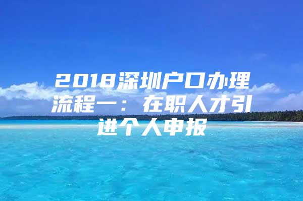 2018深圳户口办理流程一：在职人才引进个人申报