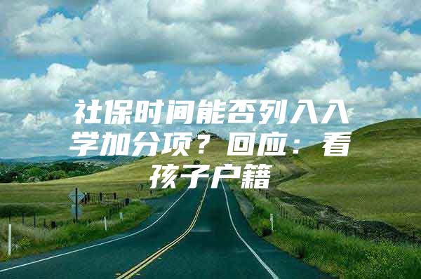 社保时间能否列入入学加分项？回应：看孩子户籍