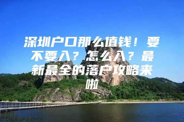 深圳户口那么值钱！要不要入？怎么入？最新最全的落户攻略来啦