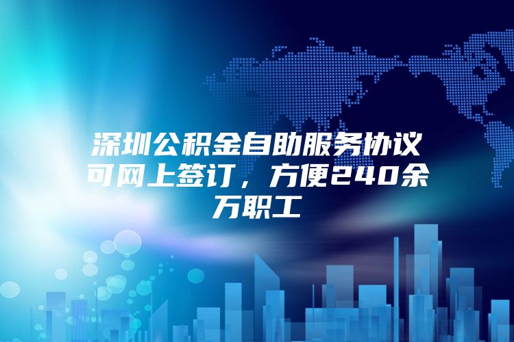 深圳公积金自助服务协议可网上签订，方便240余万职工