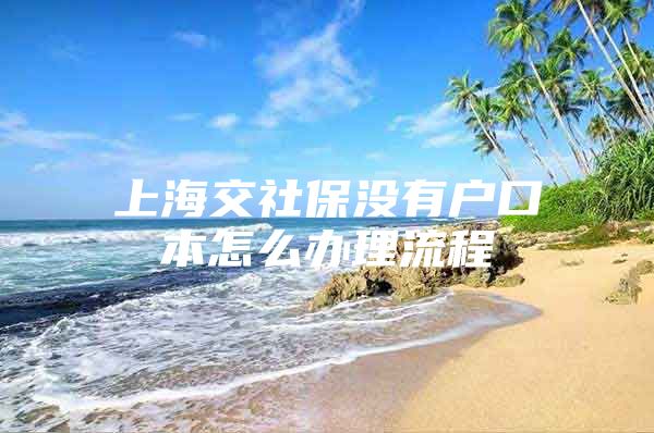 上海交社保没有户口本怎么办理流程