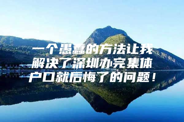 一个愚蠢的方法让我解决了深圳办完集体户口就后悔了的问题！