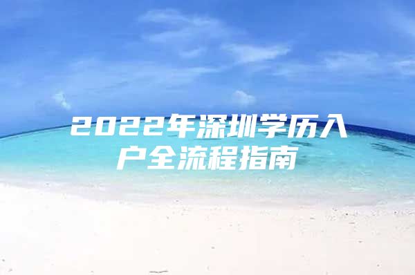 2022年深圳学历入户全流程指南