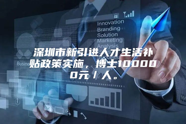 深圳市新引进人才生活补贴政策实施，博士100000元／人。