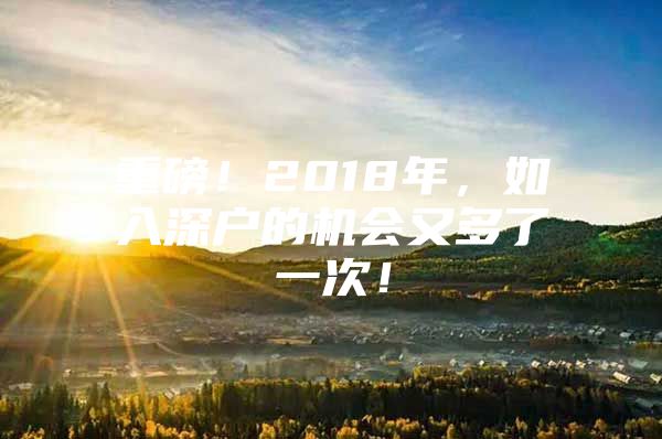 重磅！2018年，如入深户的机会又多了一次！