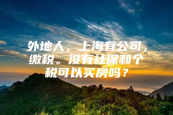 外地人，上海有公司，缴税。没有社保和个税可以买房吗？