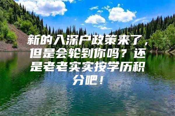 新的入深户政策来了，但是会轮到你吗？还是老老实实按学历积分吧！