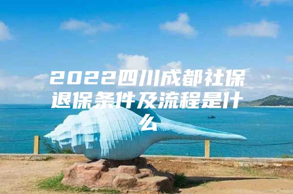 2022四川成都社保退保条件及流程是什么