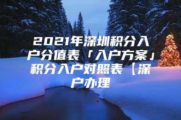 2021年深圳积分入户分值表「入户方案」积分入户对照表【深户办理