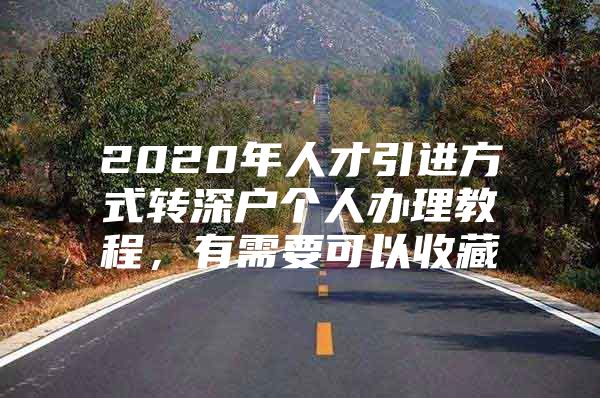 2020年人才引进方式转深户个人办理教程，有需要可以收藏