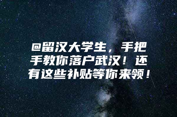 @留汉大学生，手把手教你落户武汉！还有这些补贴等你来领！